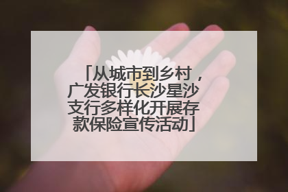 从城市到乡村，广发银行长沙星沙支行多样化开展存款保险宣传活动