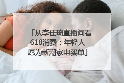 从李佳琦直播间看618消费：年轻人愿为新潮家电买单