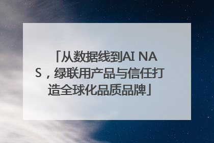 从数据线到AI NAS，绿联用产品与信任打造全球化品质品牌
