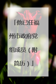 他已任福州市政府党组成员（附简历）