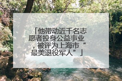 他带动近千名志愿者投身公益事业，被评为上海市“最美退役军人”