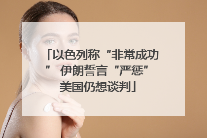 以色列称“非常成功” 伊朗誓言“严惩” 美国仍想谈判