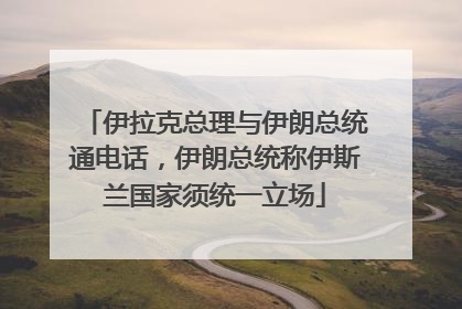 伊拉克总理与伊朗总统通电话，伊朗总统称伊斯兰国家须统一立场