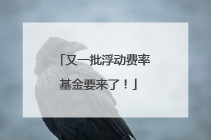 又一批浮动费率基金要来了！