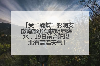 受“蝴蝶”影响安徽南部仍有较明显降水，19日前合肥以北有高温天气