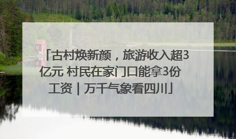 古村焕新颜，旅游收入超3亿元 村民在家门口能拿3份工资｜万千气象看四川