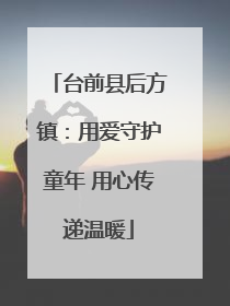 台前县后方镇：用爱守护童年 用心传递温暖