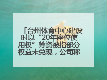台州体育中心建设时以“20年座位使用权”筹资被指部分权益未兑现，公司称再延长3年