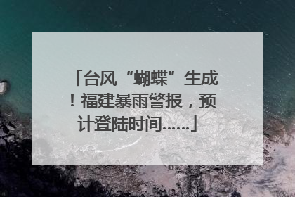 台风“蝴蝶”生成！福建暴雨警报，预计登陆时间……