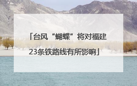 台风“蝴蝶”将对福建23条铁路线有所影响