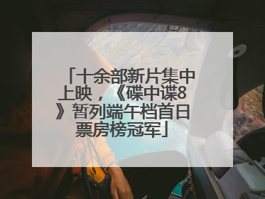 十余部新片集中上映，《碟中谍8》暂列端午档首日票房榜冠军