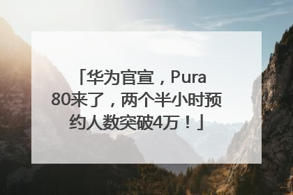 华为官宣，Pura 80来了，两个半小时预约人数突破4万！