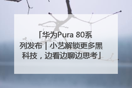 华为Pura 80系列发布｜小艺解锁更多黑科技，边看边聊边思考