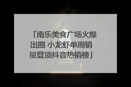 南乐美食广场火爆出圈 小龙虾单周销量登顶抖音热销榜