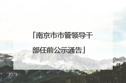 南京市市管领导干部任前公示通告