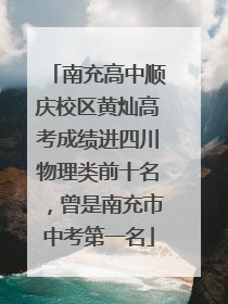 南充高中顺庆校区黄灿高考成绩进四川物理类前十名，曾是南充市中考第一名