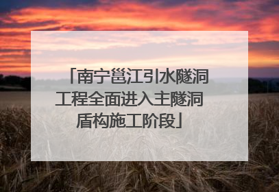 南宁邕江引水隧洞工程全面进入主隧洞盾构施工阶段