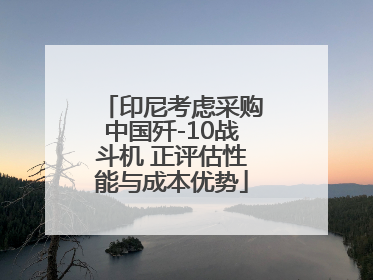 印尼考虑采购中国歼-10战斗机 正评估性能与成本优势