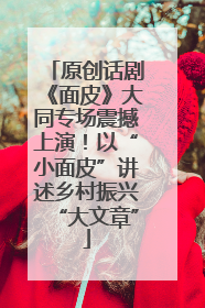 原创话剧《面皮》大同专场震撼上演！以“小面皮”讲述乡村振兴“大文章”