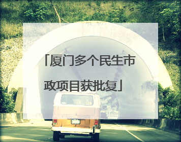 厦门多个民生市政项目获批复
