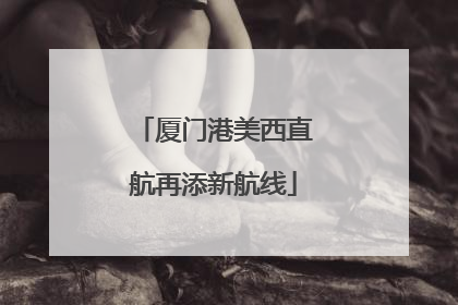 厦门港美西直航再添新航线