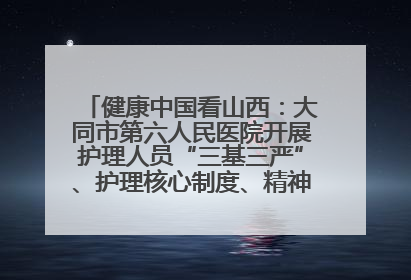 健康中国看山西：大同市第六人民医院开展护理人员“三基三严”、护理核心制度、精神科防暴技能培训
