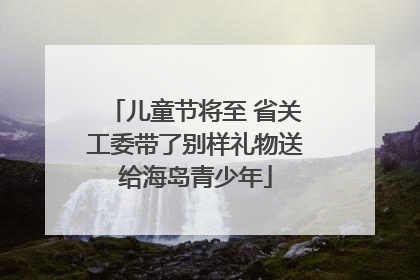 儿童节将至 省关工委带了别样礼物送给海岛青少年