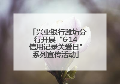 兴业银行潍坊分行开展“6·14信用记录关爱日”系列宣传活动