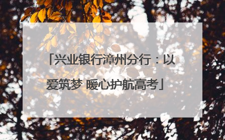 兴业银行漳州分行：以爱筑梦 暖心护航高考