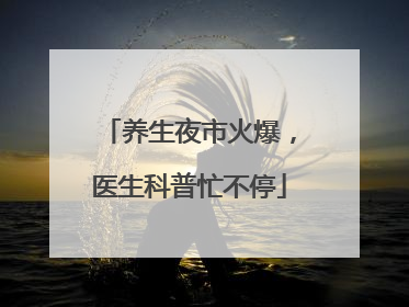 养生夜市火爆，医生科普忙不停