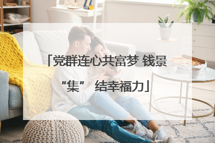 党群连心共富梦 钱景 “集” 结幸福力