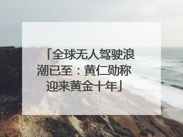 全球无人驾驶浪潮已至：黄仁勋称迎来黄金十年
