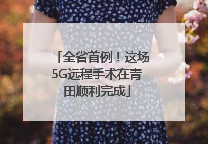 全省首例！这场5G远程手术在青田顺利完成