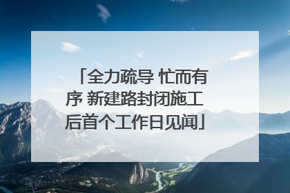 全力疏导 忙而有序 新建路封闭施工后首个工作日见闻