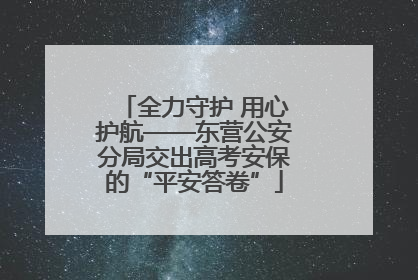 全力守护 用心护航——东营公安分局交出高考安保的“平安答卷”