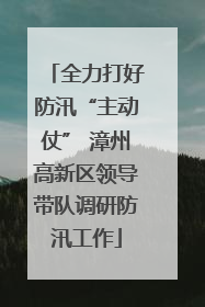 全力打好防汛“主动仗” 漳州高新区领导带队调研防汛工作