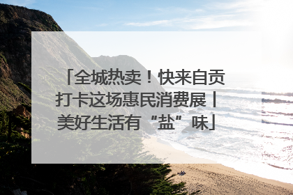 全城热卖！快来自贡打卡这场惠民消费展丨美好生活有“盐”味
