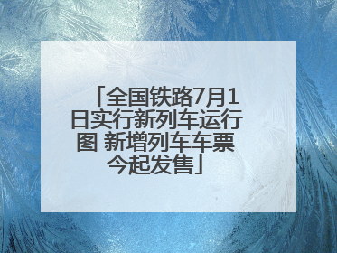 全国铁路7月1日实行新列车运行图 新增列车车票今起发售