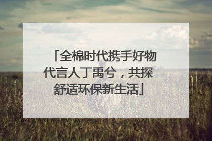 全棉时代携手好物代言人丁禹兮，共探舒适环保新生活