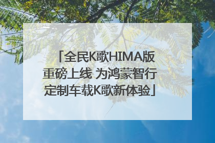 全民K歌HIMA版重磅上线 为鸿蒙智行定制车载K歌新体验