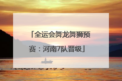 全运会舞龙舞狮预赛：河南7队晋级