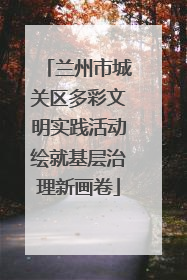 兰州市城关区多彩文明实践活动绘就基层治理新画卷