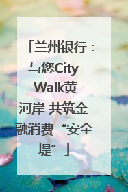 兰州银行：与您City Walk黄河岸 共筑金融消费“安全堤”