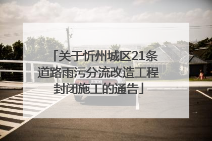 关于忻州城区21条道路雨污分流改造工程封闭施工的通告