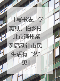 写书法、学剪纸、拍乡村 北京通州系列活动让市民生活有“艺”思