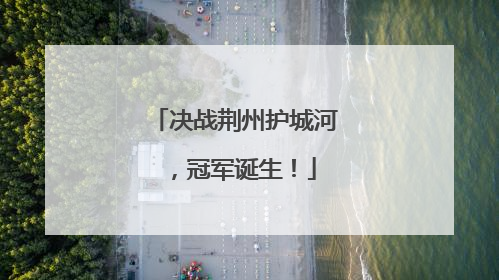 决战荆州护城河，冠军诞生！