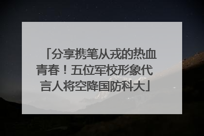 分享携笔从戎的热血青春！五位军校形象代言人将空降国防科大