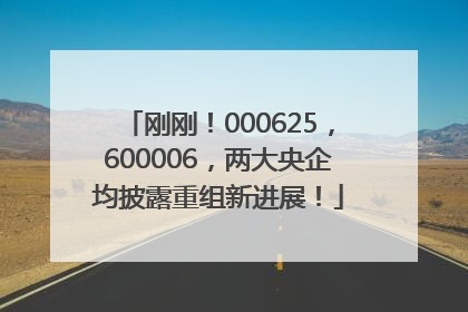 刚刚！000625，600006，两大央企均披露重组新进展！