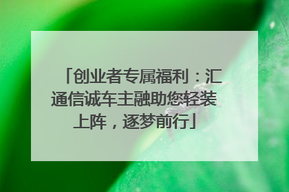 创业者专属福利：汇通信诚车主融助您轻装上阵，逐梦前行