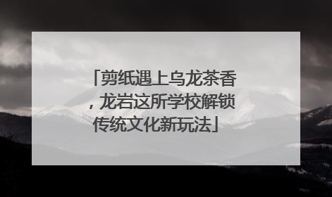 剪纸遇上乌龙茶香，龙岩这所学校解锁传统文化新玩法